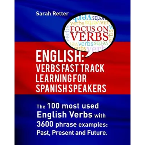 English: Verbs Fast Track Learning for Spanish Speakers: The 100 most used English verbs with 3600 phrase examples: Past, Present and Future.