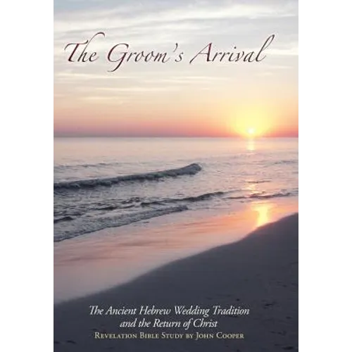 The Groom's Arrival: The Ancient Hebrew Wedding Tradition and the Return of Christ