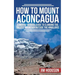 How To Mount Aconcagua: A Mostly Serious Guide to Climbing the Tallest Mountain Outside the Himalayas