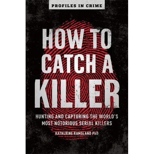 How to Catch a Killer: Hunting and Capturing the World's Most Notorious Serial Killers
