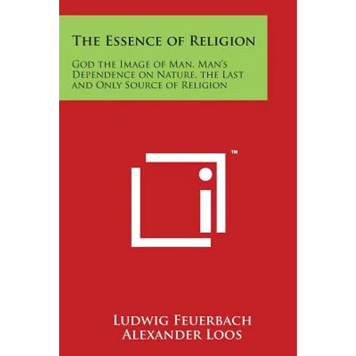 The Essence of Religion: God the Image of Man, Man's Dependence on Nature, the Last and Only Source of Religion