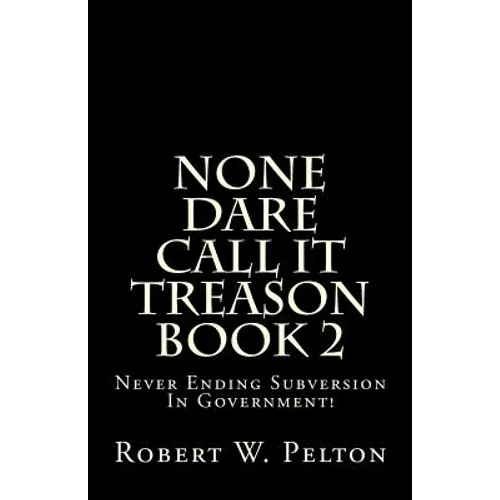 None Dare Call It Treason Book 2: Never Ending Subversion In Government!
