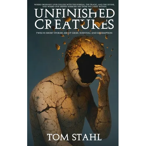 Unfinished Creatures: Twelve Short Stories about Grief, Survival, and Redemption