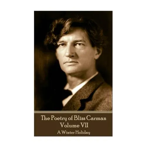 The Poetry of Bliss Carman - Volume VII: A Winter Holiday