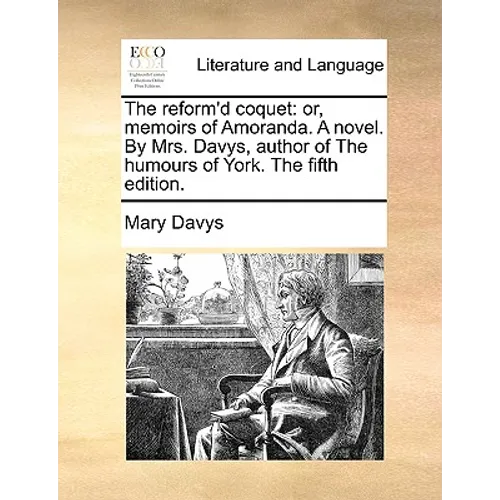 The reform'd coquet: or, memoirs of Amoranda. A novel. By Mrs. Davys, author of The humours of York. The fifth edition.