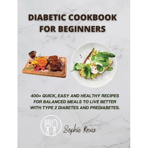 Diabetic Cookbook for Beginners: 400+ Quick, Easy and Healthy Recipes for Balanced Meals to Live Better with Type 2 Diabetes and Prediabetes.