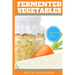 Fermented Vegetables: Top 30 Superfood Fermented Vegetables Recipes To Clean Your Gut & For Better Digestion