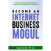 Become An Internet Business Mogul: Create Income and Wealth Through the Acquisition and Management of Online Assets