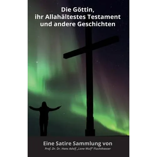 Die Göttin, ihr Allahältestes Testament und andere Geschichten: Eine Satire Sammlung