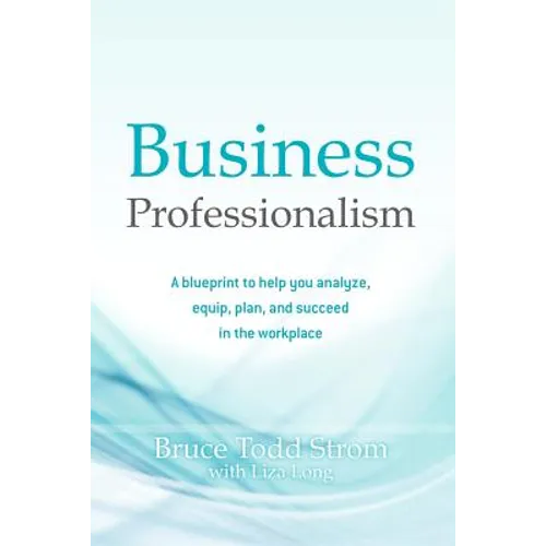 Business Professionalism: A blueprint to help you analyze, equip, plan, and succeed in the workplace