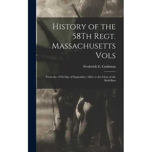 History of the 58Th Regt. Massachusetts Vols: From the 15Th Day of September, 1863, to the Close of the Rebellion