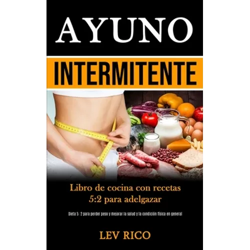 Ayuno Intermitente: Libro de cocina con recetas 5:2 para adelgazar (Dieta 5: 2 para perder peso y mejorar la salud y la condición física en general)