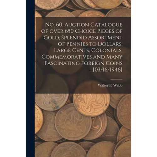 No. 60. Auction Catalogue of Over 650 Choice Pieces of Gold, Splendid Assortment of Pennies to Dollars, Large Cents, Colonials, Commemoratives and Man
