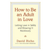 How to Be an Adult in Love: Letting Love in Safely and Showing It Recklessly