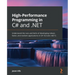High-Performance Programming in C# and .NET: Understand the nuts and bolts of developing robust, faster, and resilient applications in C# 10.0 and .NE