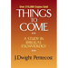 Things to Come: A Study in Biblical Eschatology