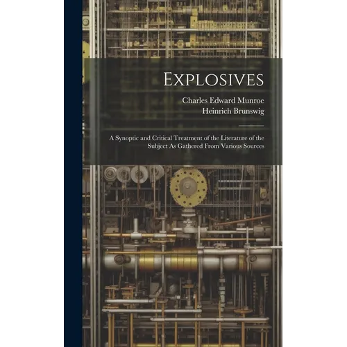 Explosives: A Synoptic and Critical Treatment of the Literature of the Subject As Gathered From Various Sources