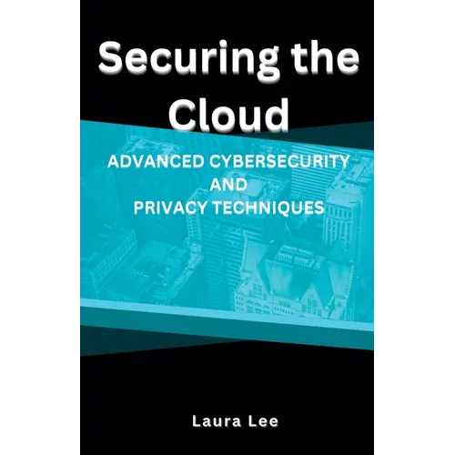 Securing the Cloud Advanced Cybersecurity and Privacy Techniques