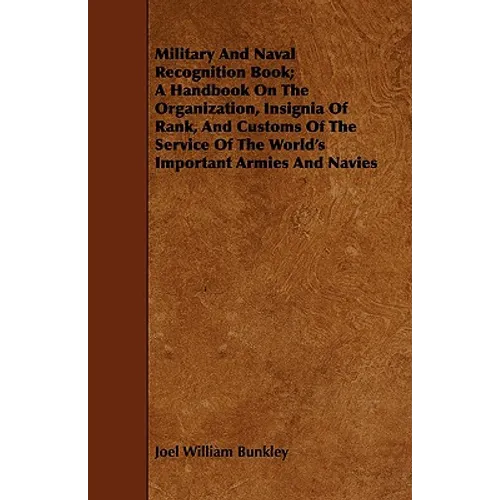 Military And Naval Recognition Book; A Handbook On The Organization, Insignia Of Rank, And Customs Of The Service Of The World's Important Armies And