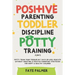 Positive Parenting, Toddler Discipline & Potty Training (4 in 1): Potty Train Your Toddler In 7 Days Or Less, Educate Without Shouting & Positive Pare