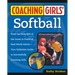 Coaching Girls' Softball: From the How-To's of the Game to Practical Real-World Advice--Your Definitive Guide to Successfully Coaching Girls