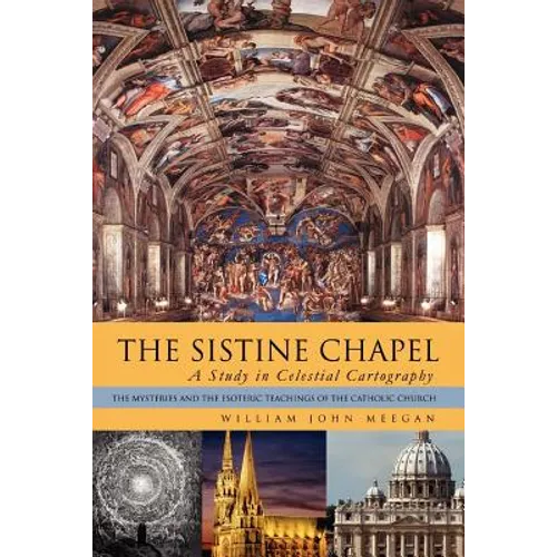 The Sistine Chapel: A Study in Celestial Cartography: The Mysteries and the Esoteric Teachings of the Catholic Church