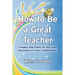 How to Be a Great Teacher: Create the Flow of Joy and Success in Your Classroom