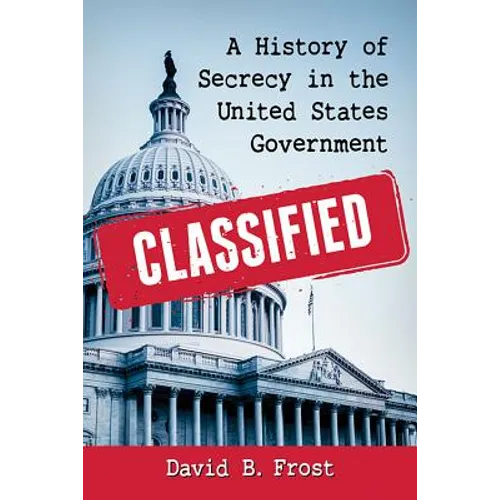 Classified: A History of Secrecy in the United States Government