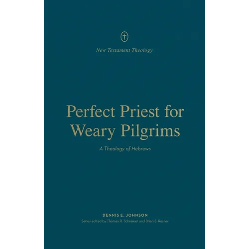 Perfect Priest for Weary Pilgrims: A Theology of Hebrews