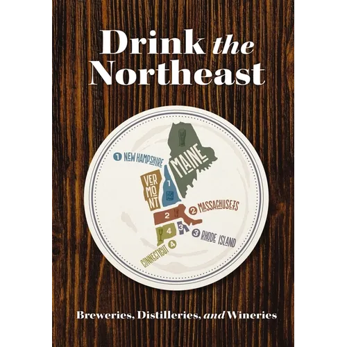 Drink the Northeast: The Ultimate Guide to Breweries, Distilleries, and Wineries in the Northeast