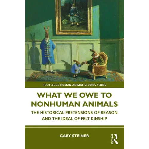 What We Owe to Nonhuman Animals: The Historical Pretensions of Reason and the Ideal of Felt Kinship