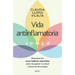 Vida Antiinflamatoria: Descubre Los Cinco Hábitos Esenciales Para Recuperar Tu Salud Y Llenarte de Energía / Anti-Inflammatory Life