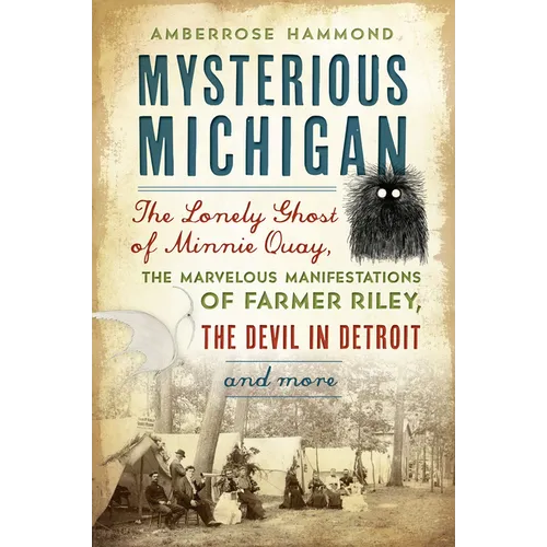 Mysterious Michigan: The Lonely Ghost of Minnie Quay, the Marvelous Manifestations of Farmer Riley, the Devil in Detroit & More