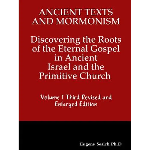 Ancient Texts And Mormonsim Discovering the Roots of the Eternal Gospel in Ancient Israel and the Primitive Church Volume 1 Third Revised and Enlarged