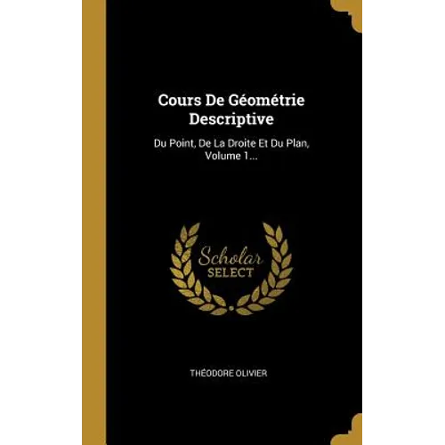 Cours De Géométrie Descriptive: Du Point, De La Droite Et Du Plan, Volume 1...