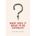 What Does It Mean to Be Catholic?