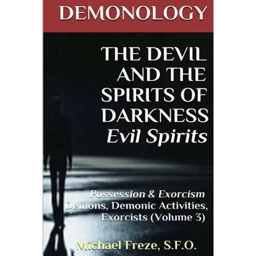 DEMONOLOGY THE DEVIL AND THE SPIRITS OF DARKNESS Evil Spirits: Possession & Exorcism (Volume 3)