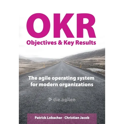 Objectives & Key Results (OKR): The agile operating system for modern organizations