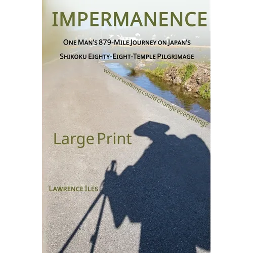 Impermanence: One Man's 879-Mile Journey on Japan's Shikoku Eighty-Eight-Temple Pilgrimage