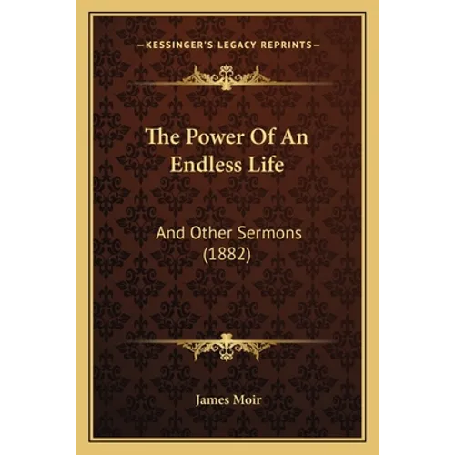 The Power Of An Endless Life: And Other Sermons (1882)