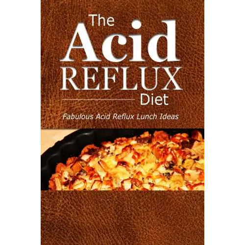The Acid Reflux Diet - Acid Reflux Lunches: Quick and Creative Lunch Ideas for Acid Reflux (GERD DIET)