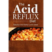 The Acid Reflux Diet - Acid Reflux Lunches: Quick and Creative Lunch Ideas for Acid Reflux (GERD DIET)