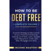 How to be Debt Free: A Proven Strategy to Take Control of Your Financial Freedom by Getting Rid of Debt, Loans, Student Loans Repayment, Credit Card D