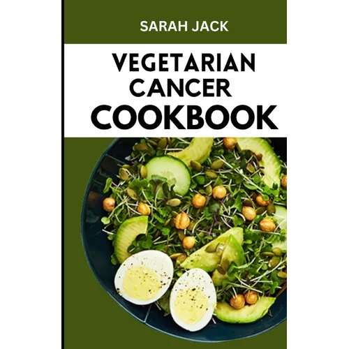 The Vegetarian Cancer Cookbook: Nourishing Recipes for Wellness: The Vegetarian Cancer Cookbook