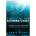Forgiving the Unforgivable: Finding Healing and Hope Through Pain, Loss, or Betrayal