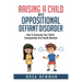 Raising A Child With Oppositional Defiant Disorder: How To Overcome Your Child's Uncooperative And Hostile Behavior