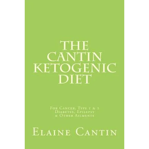The Cantin Ketogenic Diet: For Cancer, Type 1 & 2 Diabetes, Epilepsy & Other Ailments