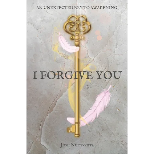 I Forgive You: An Unexpected Key to Awakening