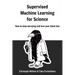 Supervised Machine Learning for Science: How to stop worrying and love your black box