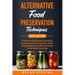 Alternative Food Preservation Techniques: The No Freezing and Canning Guide to Preserving Fish, Meat, Vegetables, and More through Traditional Methods